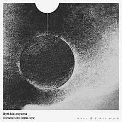 Ｒｙｕ　Ｍａｔｓｕｙａｍａ「Ｓｏｍｅｗｈｅｒｅ　Ｓｏｍｅｈｏｗ」