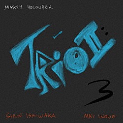 Ｍａｒｔｙ　Ｈｏｌｏｕｂｅｋ Ｍａｙ　Ｉｎｏｕｅ Ｓｈｕｎ　Ｉｓｈｉｗａｋａ「Ｔｒｉｏ　Ⅱ　：　３」