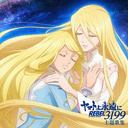 （アニメーション） ささきいさお 岩崎宏美 小野大輔 ＴＲＵＥ サーシャ（ＣＶ．潘めぐみ） 緒方恵美 Ｎｏｗｌｕ「『ヤマトよ永遠に　ＲＥＢＥＬ３１９９』　主題歌集」