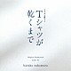 ｈａｒｕｋａ　ｎａｋａｍｕｒａ「ＴＢＳ系　金曜ドラマ　Ｔシャツが乾くまで　オリジナル・サウンドトラック」