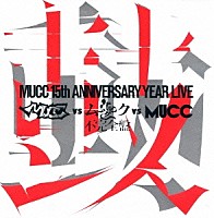 ＭＵＣＣ「 ＭＵＣＣ　１５ｔｈ　ＡＮＮＩＶＥＲＳＡＲＹ　ＹＥＡＲ　ＬＩＶＥ　ＭＵＣＣ　ｖｓ　ムック　ｖｓ　ＭＵＣＣ　不完全盤　鼓動」