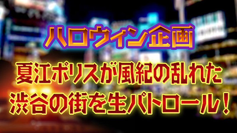 「渋谷のハロウィン生中継『夏江ポリスが風紀の乱れた渋谷の街を生パトロール！』」1枚目/1