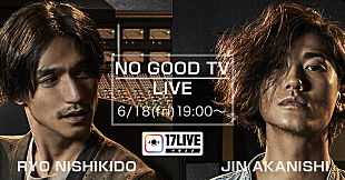 「錦戸亮×赤西仁の共同プロジェクト『NO GOOD TV』のアカウントが「17LIVE」で開設」