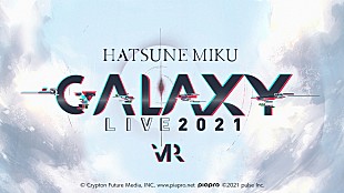 「初音ミク、3DCG・VRライブ【初音ミク GALAXY LIVE 2021】開催決定」