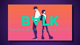 ＳａｗａｎｏＨｉｒｏｙｕｋｉ［ｎＺｋ］「SawanoHiroyuki[nZk]最新ALより、suis（ヨルシカ）とのコラボ曲「B∀LK」MV公開」