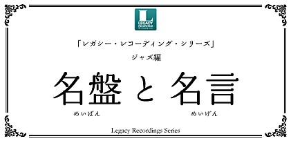 “名盤”と“名言”　「レガシー・レコーディング・シリーズ」ジャズ編特集