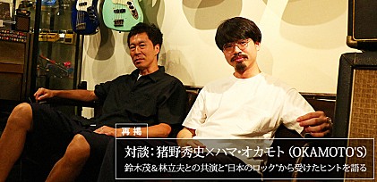 【再掲】対談：猪野秀史×ハマ･オカモト（OKAMOTO'S） ～ 鈴木茂＆林立夫との共演と“日本のロック”から受けたヒントを語る