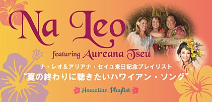 ナ・レオ featuring アリアナ・セイユ来日記念プレイリスト～夏の終わりに聴きたいハワイアン・ソング
