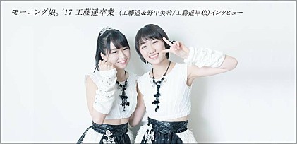 モーニング娘。'17 工藤遥卒業（工藤遥＆野中美希/工藤遥単独）インタビュー