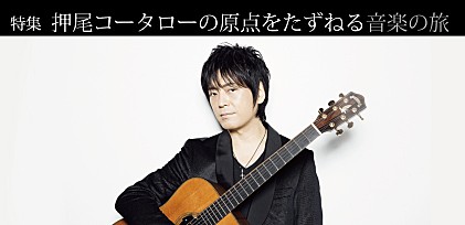 特集：押尾コータローの原点をたずねる音楽の旅