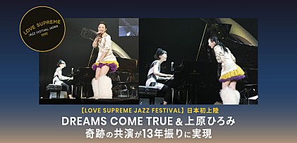 ＜特集＞【LOVE SUPREME JAZZ FESTIVAL】日本初上陸　DREAMS COME TRUE＆上原ひろみ　奇跡の共演が13年振りに実現