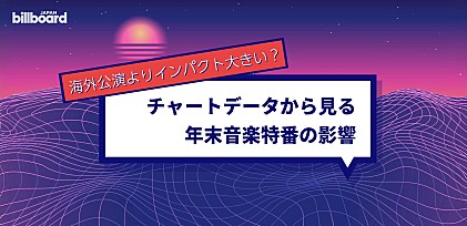 ＜コラム＞海外公演よりインパクト大きい？チャートデータから見る年末音楽特番の影響