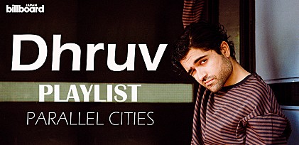 ＜プレイリスト＞Dhruvが選ぶ「PARALLEL CITIES」サマー・プレイリスト