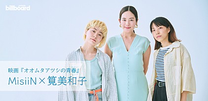 ＜インタビュー＞MisiiN×筧美和子　映画『オオムタアツシの青春』と主題歌に込めた想い／自分が自分でいるための秘訣